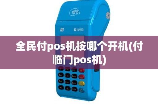 全民付pos机按哪个开机(付临门pos机)