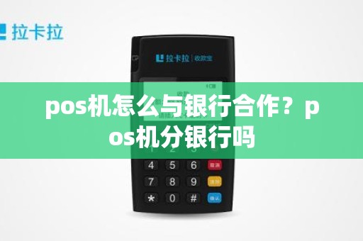 pos机怎么与银行合作？pos机分银行吗