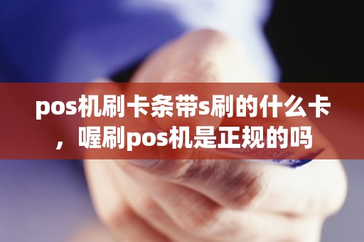 pos机刷卡条带s刷的什么卡，喔刷pos机是正规的吗