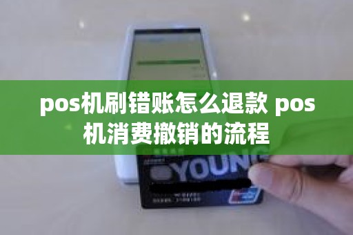 pos机刷错账怎么退款 pos机消费撤销的流程