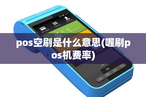 pos空刷是什么意思(喔刷pos机费率)