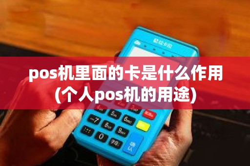 pos机里面的卡是什么作用(个人pos机的用途)
