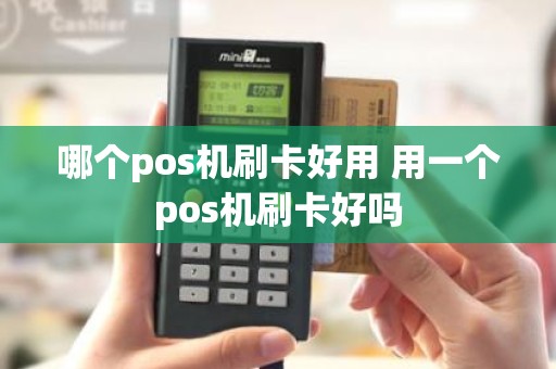 哪个pos机刷卡好用 用一个pos机刷卡好吗