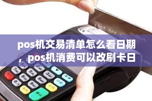 pos机交易清单怎么看日期，pos机消费可以改刷卡日期吗
