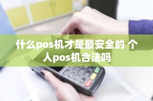什么pos机才是最安全的 个人pos机合法吗