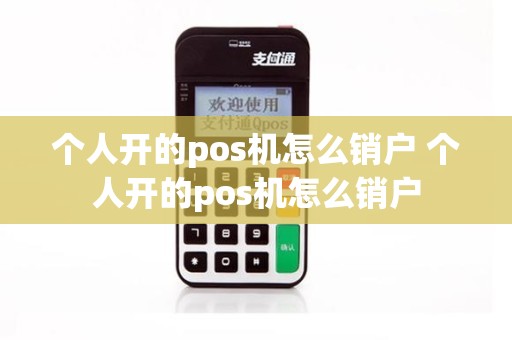 个人开的pos机怎么销户 个人开的pos机怎么销户