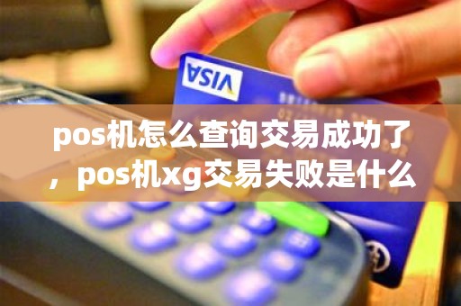pos机怎么查询交易成功了，pos机xg交易失败是什么意思
