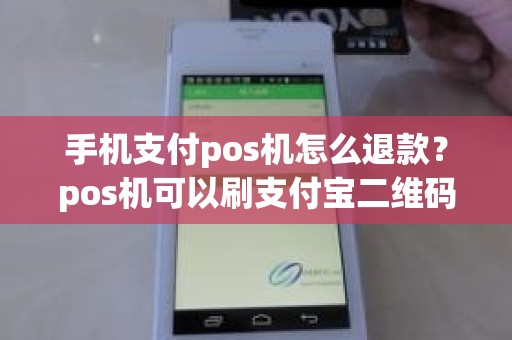 手机支付pos机怎么退款？pos机可以刷支付宝二维码吗