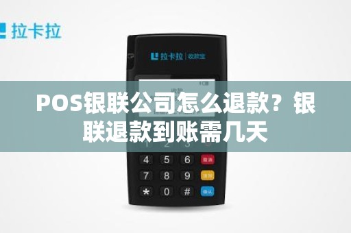 POS银联公司怎么退款？银联退款到账需几天