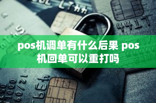 pos机调单有什么后果 pos机回单可以重打吗