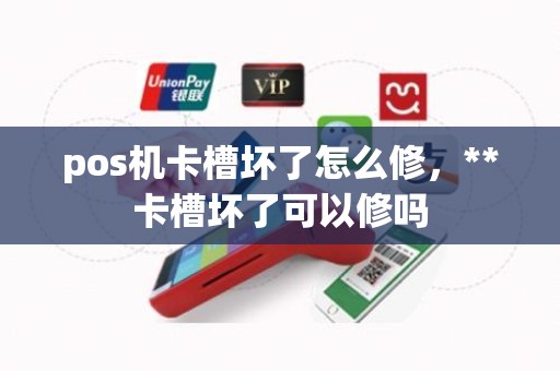 pos机卡槽坏了怎么修，**卡槽坏了可以修吗