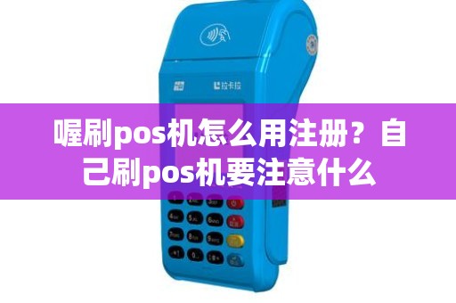 喔刷pos机怎么用注册？自己刷pos机要注意什么