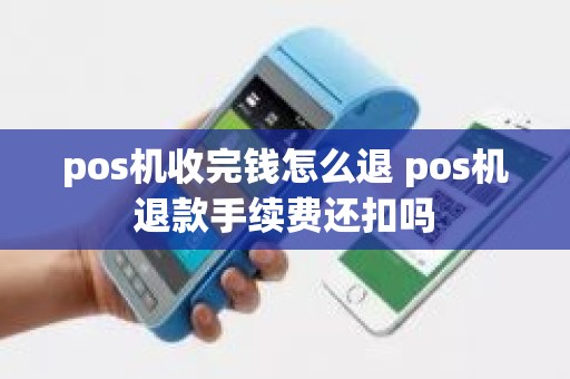 pos机收完钱怎么退 pos机退款手续费还扣吗
