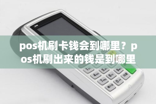 pos机刷卡钱会到哪里？pos机刷出来的钱是到哪里