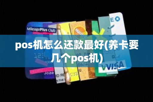 pos机怎么还款最好(养卡要几个pos机)
