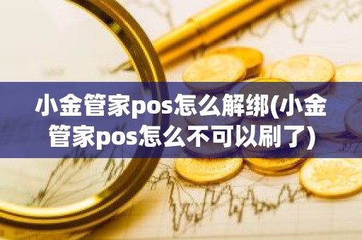 小金管家pos怎么解绑(小金管家pos怎么不可以刷了)