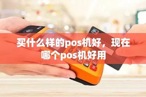 买什么样的pos机好，现在哪个pos机好用
