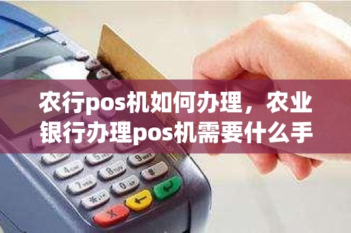 农行pos机如何办理，农业银行办理pos机需要什么手续