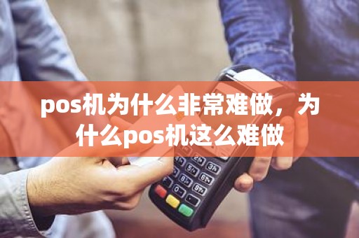 pos机为什么非常难做，为什么pos机这么难做