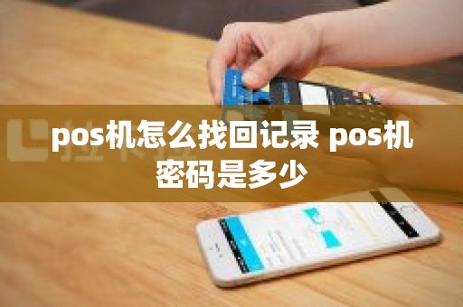 pos机怎么找回记录 pos机密码是多少