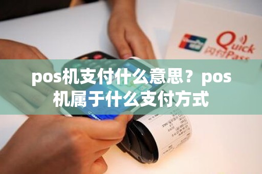 pos机支付什么意思？pos机属于什么支付方式