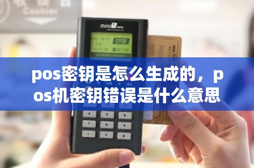 pos密钥是怎么生成的，pos机密钥错误是什么意思