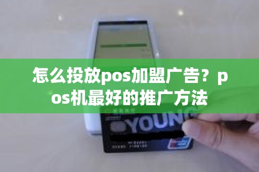 怎么投放pos加盟广告？pos机最好的推广方法
