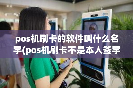 pos机刷卡的软件叫什么名字(pos机刷卡不是本人签字)