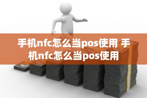 手机nfc怎么当pos使用 手机nfc怎么当pos使用