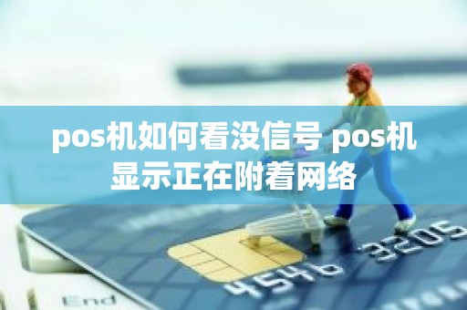 pos机如何看没信号 pos机显示正在附着网络