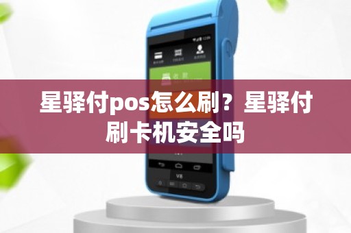 星驿付pos怎么刷？星驿付刷卡机安全吗