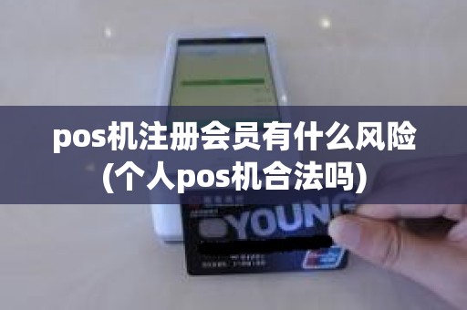 pos机注册会员有什么风险(个人pos机合法吗)