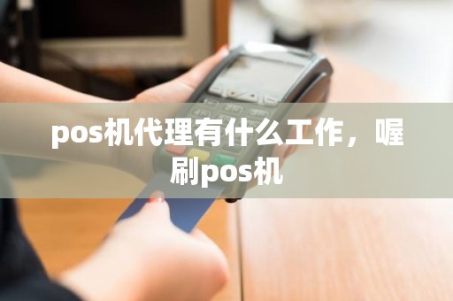 pos机代理有什么工作，喔刷pos机