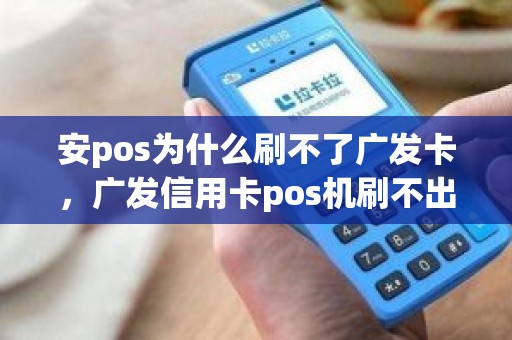 安pos为什么刷不了广发卡，广发信用卡pos机刷不出来怎么办