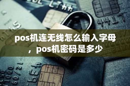 pos机连无线怎么输入字母，pos机密码是多少