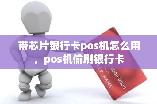 带芯片银行卡pos机怎么用，pos机偷刷银行卡