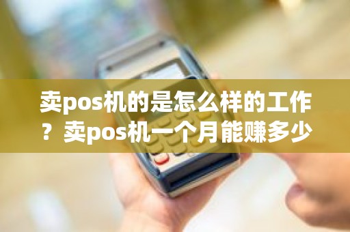 卖pos机的是怎么样的工作？卖pos机一个月能赚多少钱