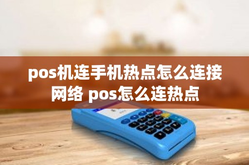 pos机连手机热点怎么连接网络 pos怎么连热点