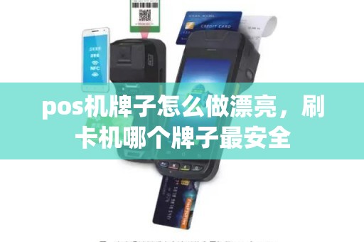 pos机牌子怎么做漂亮，刷卡机哪个牌子最安全