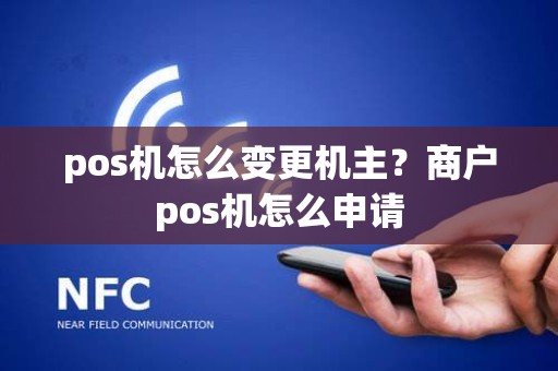 pos机怎么变更机主？商户pos机怎么申请