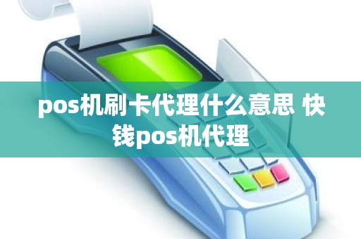 pos机刷卡代理什么意思 快钱pos机代理