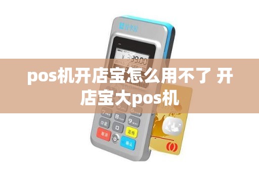 pos机开店宝怎么用不了 开店宝大pos机