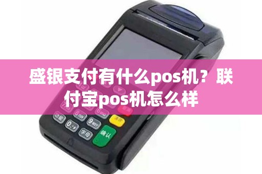 盛银支付有什么pos机？联付宝pos机怎么样