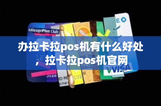 办拉卡拉pos机有什么好处，拉卡拉pos机官网