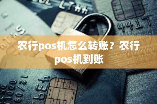 农行pos机怎么转账？农行pos机到账