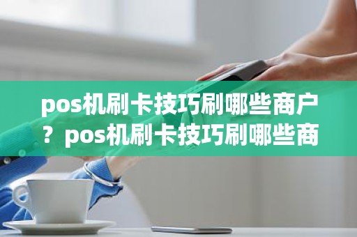 pos机刷卡技巧刷哪些商户？pos机刷卡技巧刷哪些商户