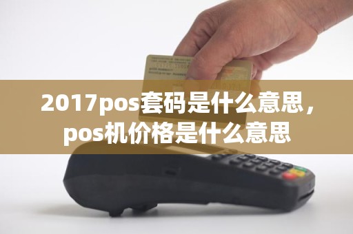 2017pos套码是什么意思，pos机价格是什么意思