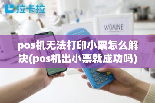 pos机无法打印小票怎么解决(pos机出小票就成功吗)