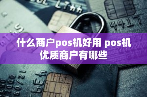 什么商户pos机好用 pos机优质商户有哪些