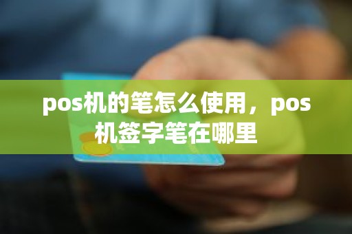 pos机的笔怎么使用，pos机签字笔在哪里
